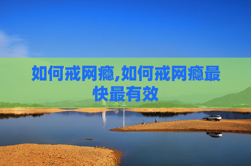 如何戒网瘾,如何戒网瘾最快最有效