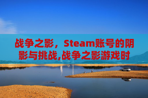 战争之影，Steam账号的阴影与挑战,战争之影游戏时长