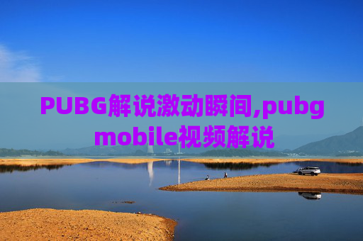 PUBG解说激动瞬间,pubg mobile视频解说