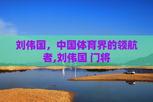 刘伟国，中国体育界的领航者,刘伟国 门将