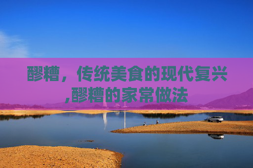 醪糟，传统美食的现代复兴,醪糟的家常做法