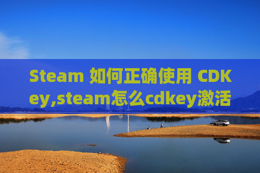 Steam 如何正确使用 CDKey,steam怎么cdkey激活游戏