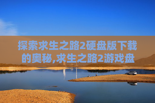 探索求生之路2硬盘版下载的奥秘,求生之路2游戏盘