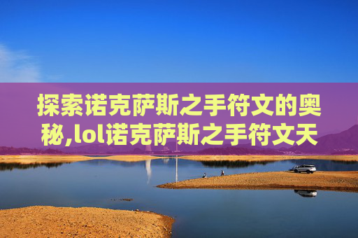 探索诺克萨斯之手符文的奥秘,lol诺克萨斯之手符文天赋