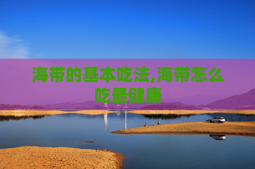 海带的基本吃法,海带怎么吃最健康