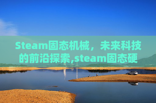 Steam固态机械，未来科技的前沿探索,steam固态硬盘