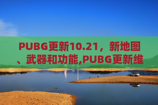 PUBG更新10.21，新地图、武器和功能,PUBG更新维护公告