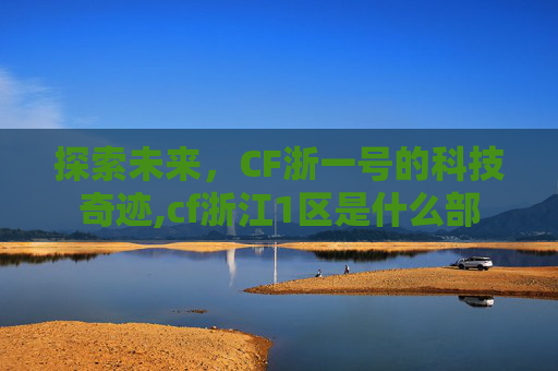 探索未来，CF浙一号的科技奇迹,cf浙江1区是什么部