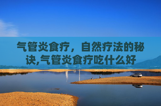 气管炎食疗，自然疗法的秘诀,气管炎食疗吃什么好