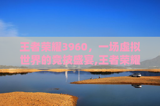王者荣耀3960，一场虚拟世界的竞技盛宴,王者荣耀39赛季什么时候开始