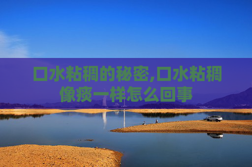 口水粘稠的秘密,口水粘稠像痰一样怎么回事