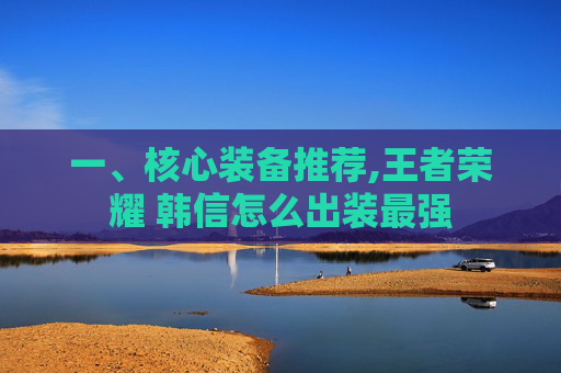 一、核心装备推荐,王者荣耀 韩信怎么出装最强