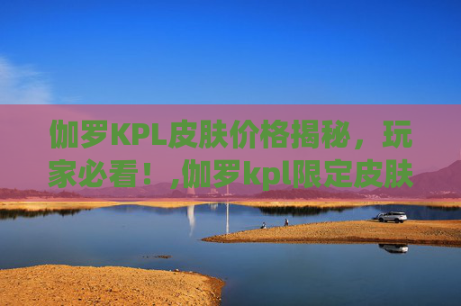伽罗KPL皮肤价格揭秘，玩家必看！,伽罗kpl限定皮肤多少钱