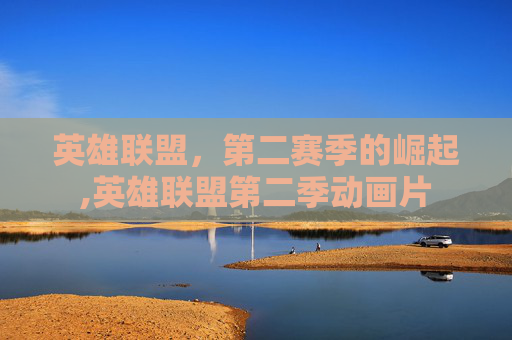 英雄联盟，第二赛季的崛起,英雄联盟第二季动画片
