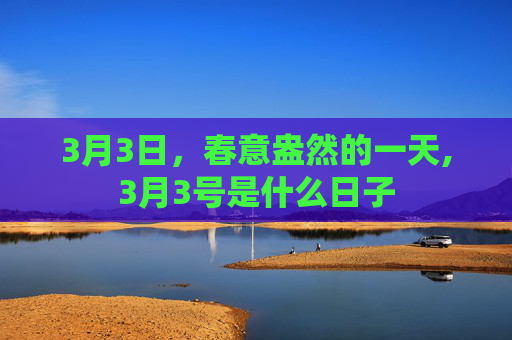 3月3日，春意盎然的一天,3月3号是什么日子