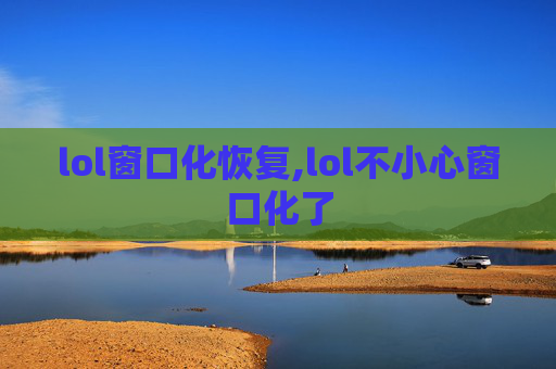 lol窗口化恢复,lol不小心窗口化了