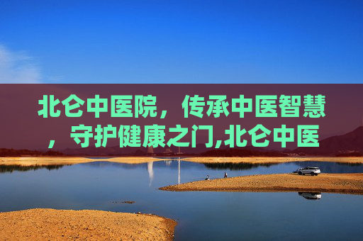 北仑中医院，传承中医智慧，守护健康之门,北仑中医院电话