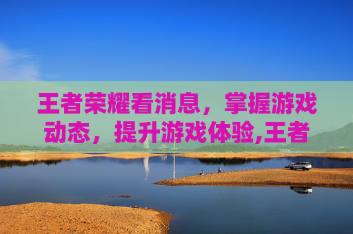 王者荣耀看消息，掌握游戏动态，提升游戏体验,王者荣耀消息通知设置