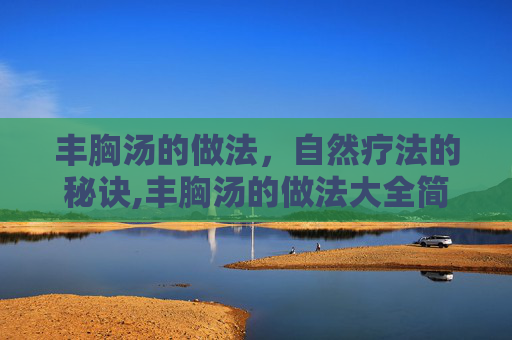 丰胸汤的做法，自然疗法的秘诀,丰胸汤的做法大全简单