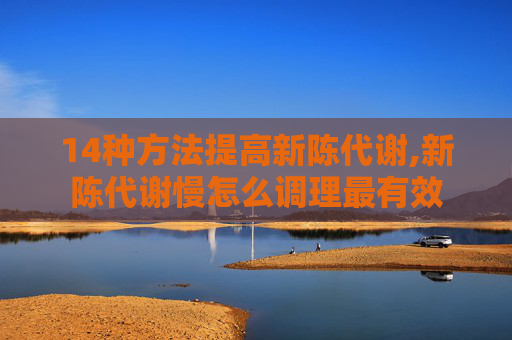 14种方法提高新陈代谢,新陈代谢慢怎么调理最有效