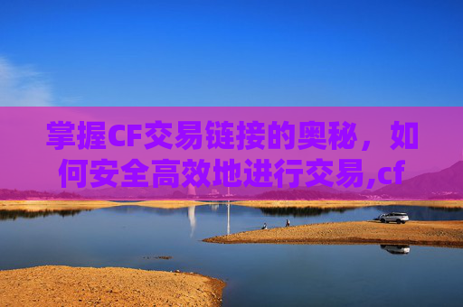 掌握CF交易链接的奥秘，如何安全高效地进行交易,cf交易链接怎么交易的