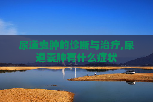 尿道囊肿的诊断与治疗,尿道囊肿有什么症状