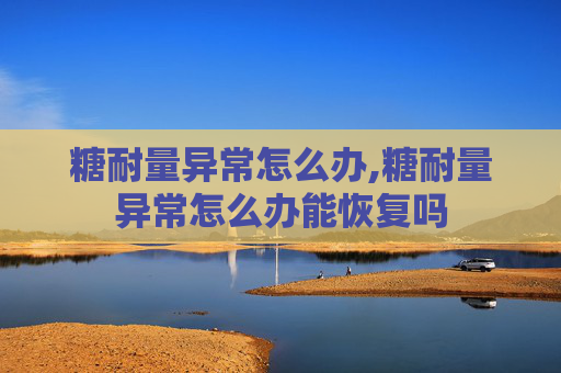 糖耐量异常怎么办,糖耐量异常怎么办能恢复吗