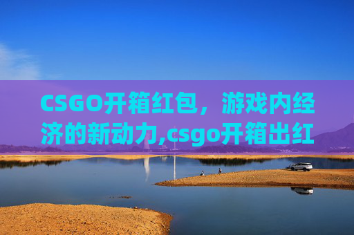 CSGO开箱红包，游戏内经济的新动力,csgo开箱出红的概率