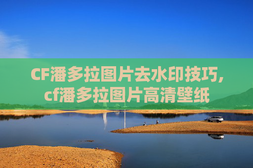 CF潘多拉图片去水印技巧,cf潘多拉图片高清壁纸