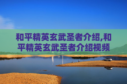 和平精英玄武圣者介绍,和平精英玄武圣者介绍视频