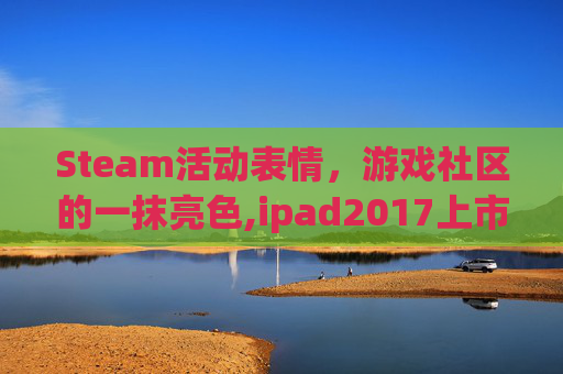 Steam活动表情，游戏社区的一抹亮色,ipad2017上市多少钱