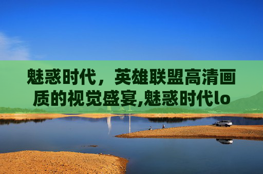 魅惑时代，英雄联盟高清画质的视觉盛宴,魅惑时代lol高清图片