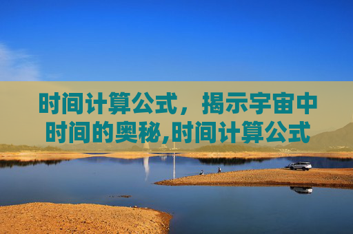 时间计算公式，揭示宇宙中时间的奥秘,时间计算公式excel