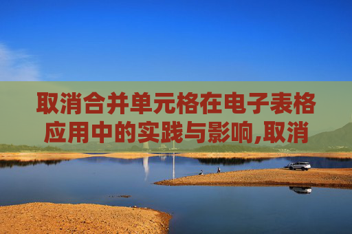 取消合并单元格在电子表格应用中的实践与影响,取消合并单元格在哪里