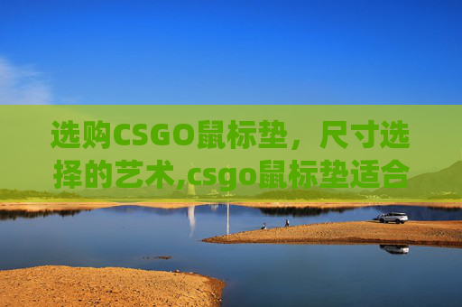选购CSGO鼠标垫，尺寸选择的艺术,csgo鼠标垫适合