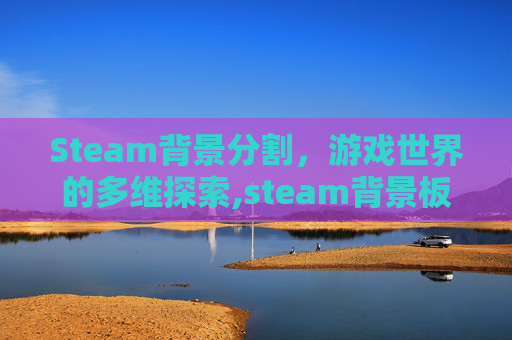 Steam背景分割，游戏世界的多维探索,steam背景板怎么弄