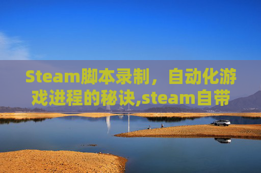 Steam脚本录制，自动化游戏进程的秘诀,steam自带的录制快捷键