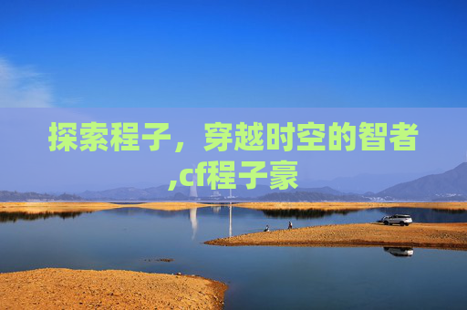 探索程子，穿越时空的智者,cf程子豪