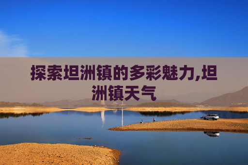 探索坦洲镇的多彩魅力,坦洲镇天气
