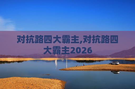 对抗路四大霸主,对抗路四大霸主2026