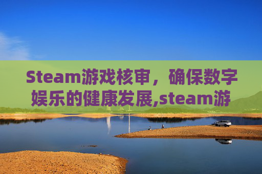 Steam游戏核审，确保数字娱乐的健康发展,steam游戏审核机制