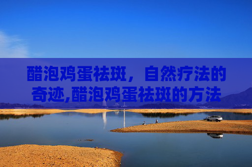 醋泡鸡蛋祛斑，自然疗法的奇迹,醋泡鸡蛋祛斑的方法