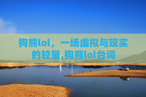 狗熊lol，一场虚拟与现实的较量,狗熊lol台词