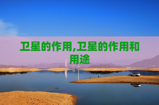 卫星的作用,卫星的作用和用途