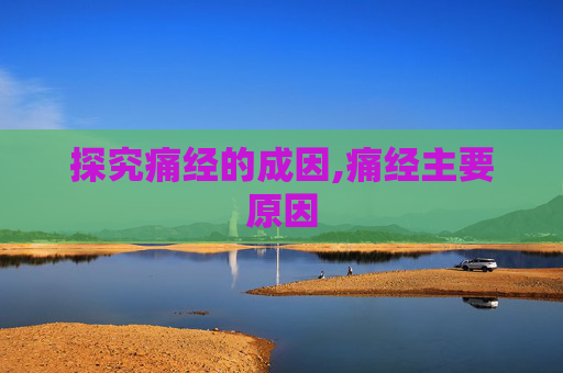探究痛经的成因,痛经主要原因