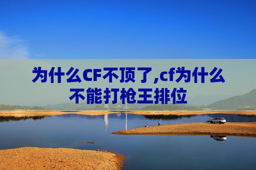 为什么CF不顶了,cf为什么不能打枪王排位
