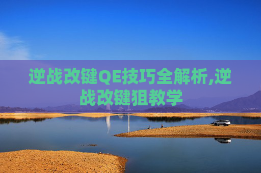 逆战改键QE技巧全解析,逆战改键狙教学