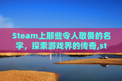 Steam上那些令人敬畏的名字，探索游戏界的传奇,steam名字好听的