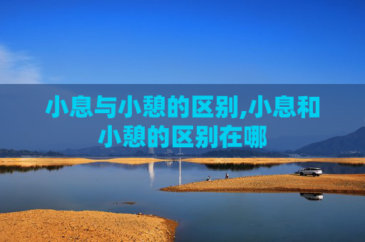 小息与小憩的区别,小息和小憩的区别在哪