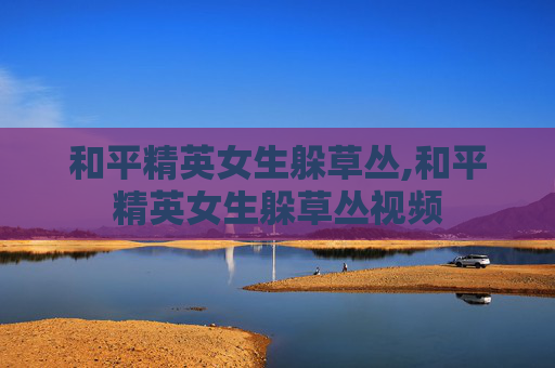 和平精英女生躲草丛,和平精英女生躲草丛视频